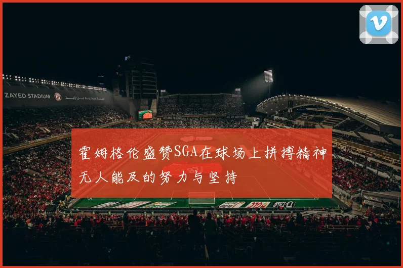 霍姆格伦盛赞SGA在球场上拼搏精神无人能及的努力与坚持