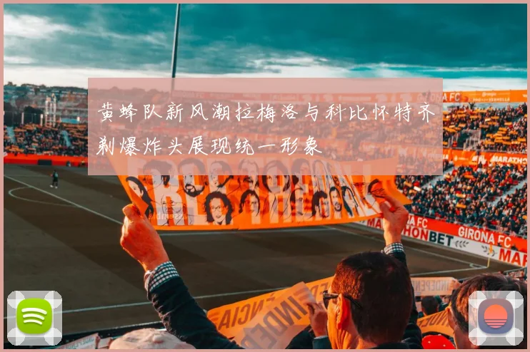 黄蜂队新风潮拉梅洛与科比怀特齐剃爆炸头展现统一形象