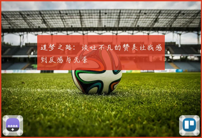 追梦之路：谈吐不凡的赞美让我感到反感与无奈