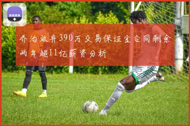 乔治放弃390万交易保证金合同剩余两年超11亿薪资分析
