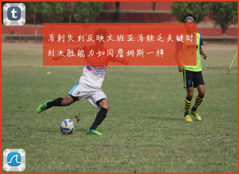 马刺失利反映文班亚马缺乏关键时刻决胜能力如同詹姆斯一样